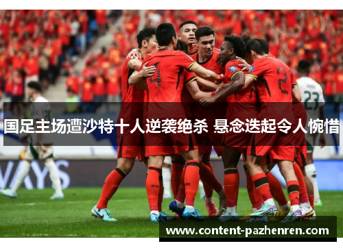 国足主场遭沙特十人逆袭绝杀 悬念迭起令人惋惜