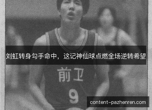 刘虹转身勾手命中，这记神仙球点燃全场逆转希望