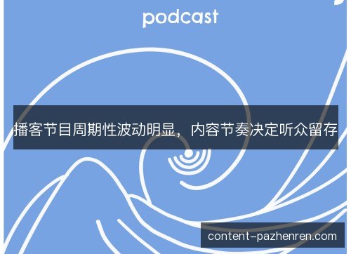 播客节目周期性波动明显，内容节奏决定听众留存